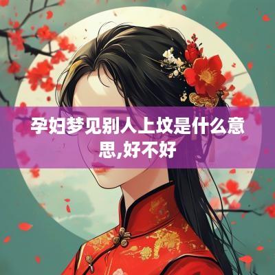 孕妇梦见别人上坟是什么意思,好不好