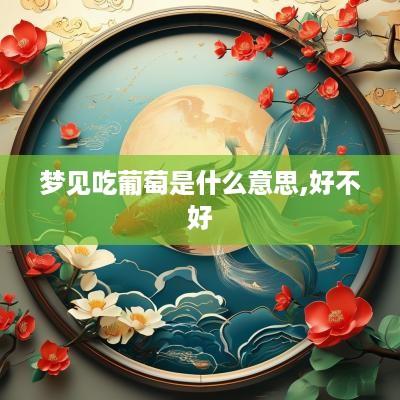 梦见吃葡萄是什么意思,好不好