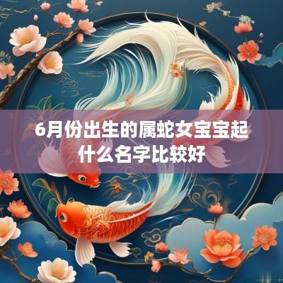 6月份出生的属蛇女宝宝起什么名字比较好