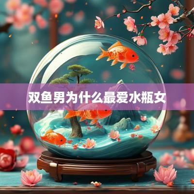 双鱼男为什么最爱水瓶女