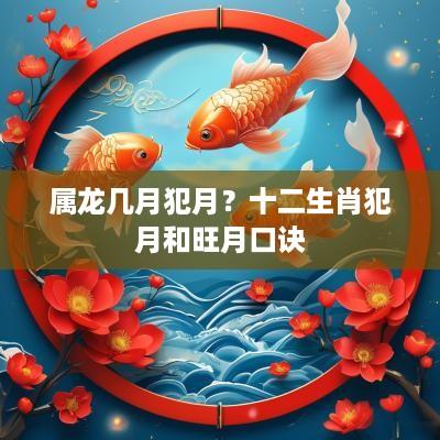 属龙几月犯月？十二生肖犯月和旺月口诀