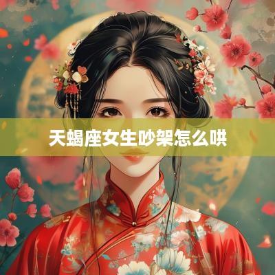 天蝎座女生吵架怎么哄