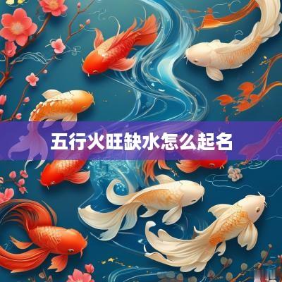 五行火旺缺水怎么起名
