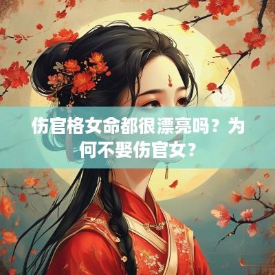 伤官格女命都很漂亮吗？为何不娶伤官女？