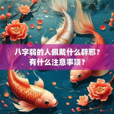 八字弱的人佩戴什么辟邪？有什么注意事项？