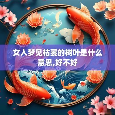 女人梦见枯萎的树叶是什么意思,好不好