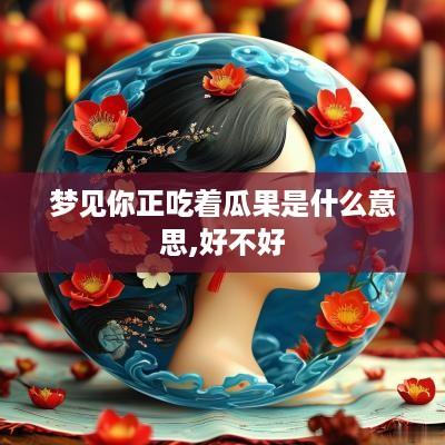 梦见你正吃着瓜果是什么意思,好不好