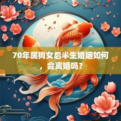 70年属狗女后半生婚姻如何，会离婚吗？