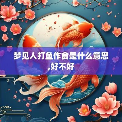 梦见人打鱼作食是什么意思,好不好
