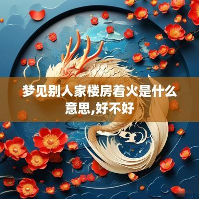 梦见别人家楼房着火是什么意思,好不好