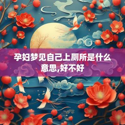 孕妇梦见自己上厕所是什么意思,好不好