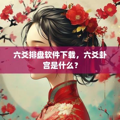 六爻排盘软件下载，六爻卦宫是什么？