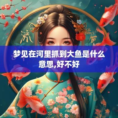 梦见在河里抓到大鱼是什么意思,好不好