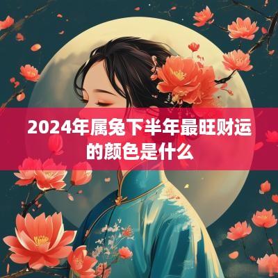 2025年属兔下半年最旺财运的颜色是什么
