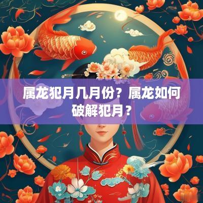 属龙犯月几月份？属龙如何破解犯月？