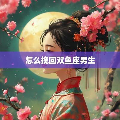 怎么挽回双鱼座男生