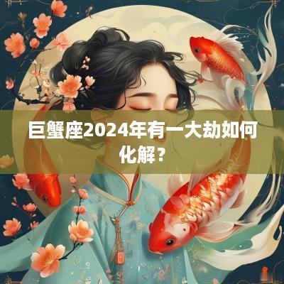 巨蟹座2025年有一大劫如何化解？