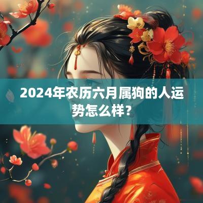 2025年农历六月属狗的人运势怎么样？