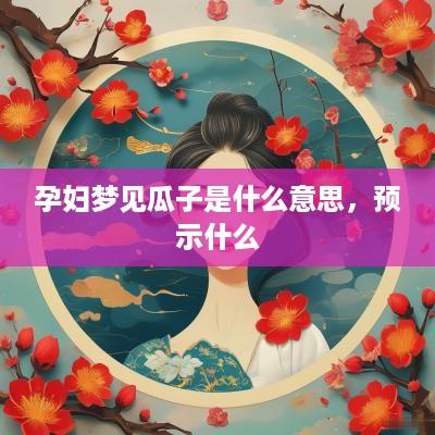 孕妇梦见瓜子是什么意思，预示什么