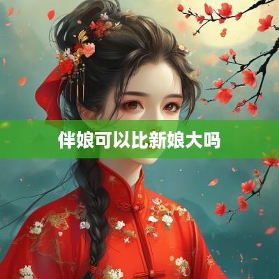 伴娘可以比新娘大吗