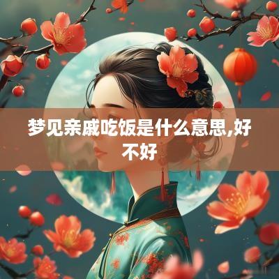 梦见亲戚吃饭是什么意思,好不好