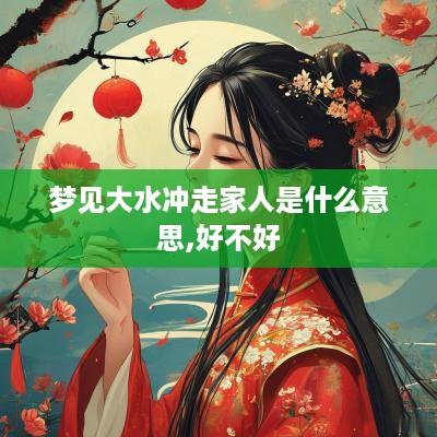 梦见大水冲走家人是什么意思,好不好