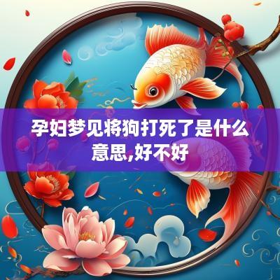 孕妇梦见将狗打死了是什么意思,好不好
