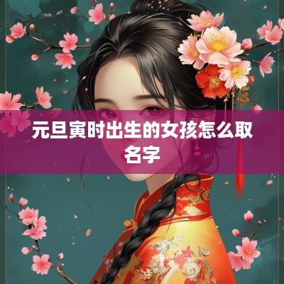 元旦寅时出生的女孩怎么取名字