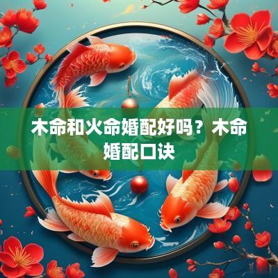 木命和火命婚配好吗？木命婚配口诀