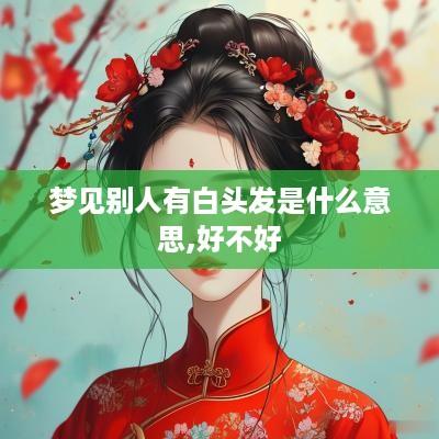 梦见别人有白头发是什么意思,好不好