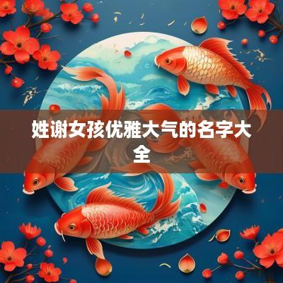 姓谢女孩优雅大气的名字大全　