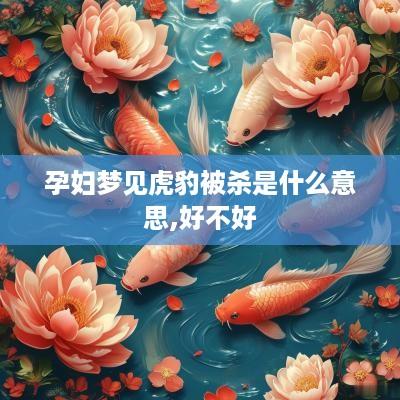 孕妇梦见虎豹被杀是什么意思,好不好