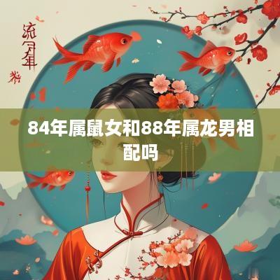 84年属鼠女和88年属龙男相配吗