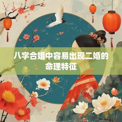 八字合婚中容易出现二婚的命理特征