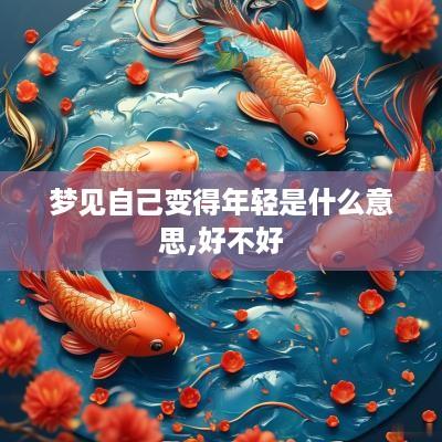 梦见自己变得年轻是什么意思,好不好
