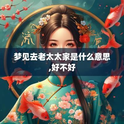 梦见去老太太家是什么意思,好不好