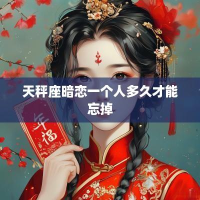 天秤座暗恋一个人多久才能忘掉