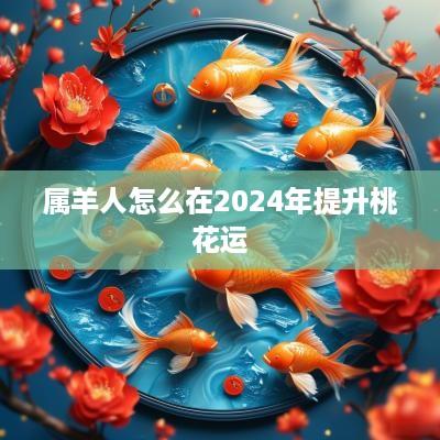 属羊人怎么在2025年提升桃花运