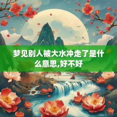 梦见别人被大水冲走了是什么意思,好不好