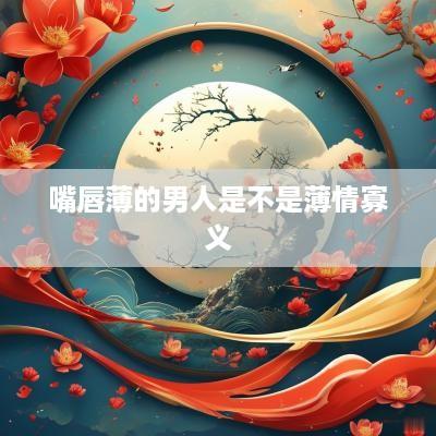 嘴唇薄的男人是不是薄情寡义