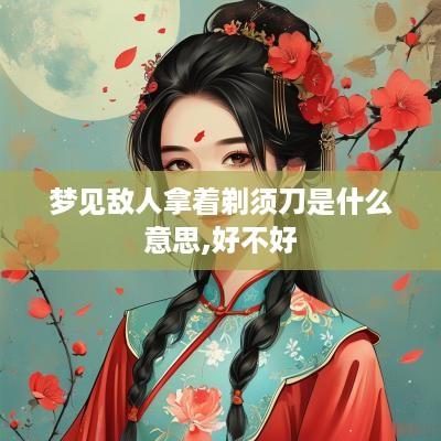 梦见敌人拿着剃须刀是什么意思,好不好
