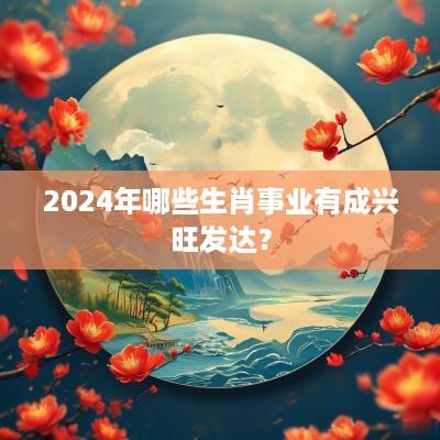 2025年哪些生肖事业有成兴旺发达？