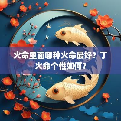 火命里面哪种火命最好？丁火命个性如何？