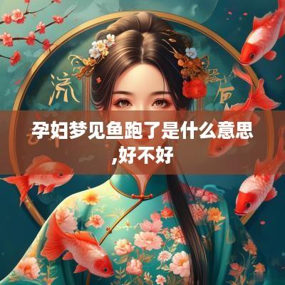 孕妇梦见鱼跑了是什么意思,好不好