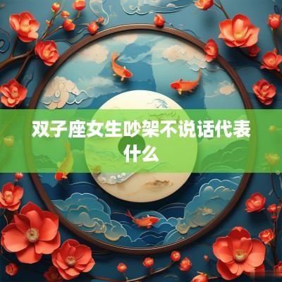 双子座女生吵架不说话代表什么