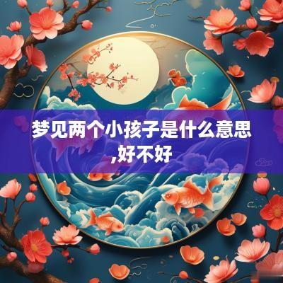 梦见两个小孩子是什么意思,好不好