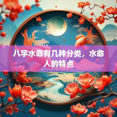 八字水命有几种分类，水命人的特点
