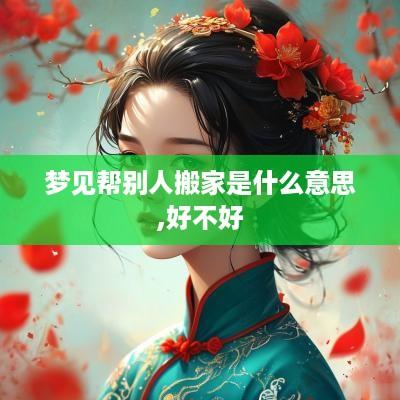 梦见帮别人搬家是什么意思,好不好