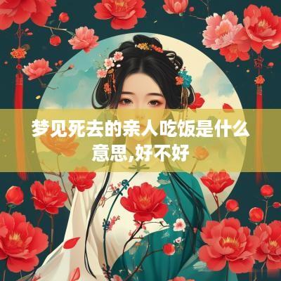 梦见死去的亲人吃饭是什么意思,好不好