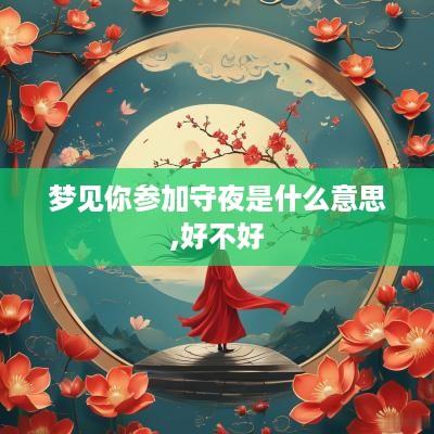 梦见你参加守夜是什么意思,好不好